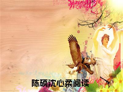 陈硕沈心柔(陈硕沈心柔)小说免费阅读-陈硕沈心柔（陈硕沈心柔）全文阅读-笔趣阁（陈硕沈心柔）