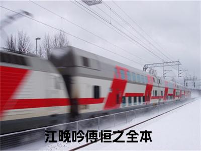 江晚吟傅恒之小说完整版阅读 江晚吟傅恒之全文在线赏析