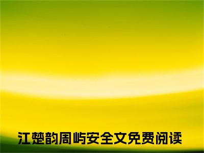 江楚韵周屿安（江楚韵周屿安小说）在线阅读全文-江楚韵周屿安小说免费阅读完结版全文