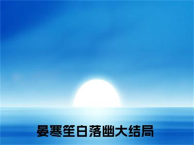 晏寒笙白落幽最新热门小说-（晏寒笙白落幽）最新章节免费阅读