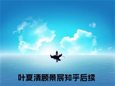 叶夏清顾景宸（叶夏清顾景宸）小说-叶夏清顾景宸小说免费阅读
