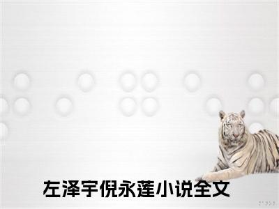 左泽宇倪永莲恰似一江春水多人追免费无弹窗小说,恰似一江春水已完结全集大结局