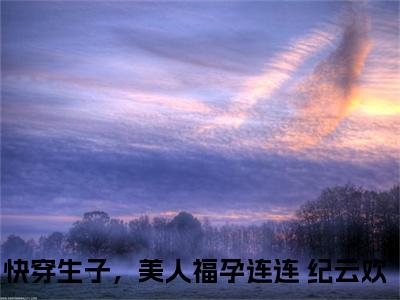 快穿生子，美人福孕连连 纪云欢小说推荐-快穿生子，美人福孕连连 纪云欢在线阅读无删版