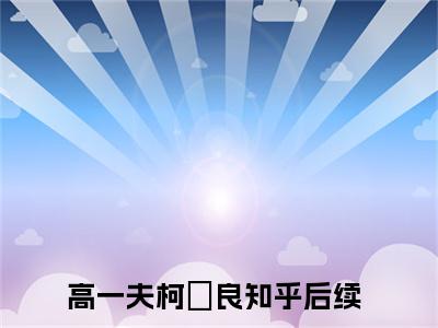 高一夫柯袆良（高一夫柯袆良）全文免费阅读无弹窗大结局_高一夫柯袆良全文阅读_笔趣阁（高一夫柯袆良）