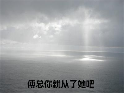姜晚傅景深高赞小说（傅总你就从了她吧）完结阅读_姜晚傅景深全文完整版免费阅读最新章节列表