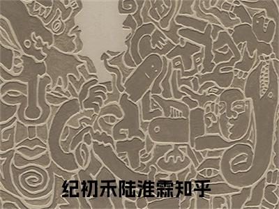 纪初禾陆淮霖已完结小说《纪初禾陆淮霖》在线全文阅读