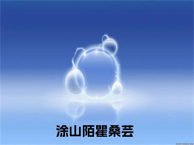 涂山陌瞿桑芸（涂山陌瞿桑芸小说)全文免费阅读无弹窗大结局_涂山陌瞿桑芸全文免费阅读_笔趣阁