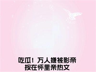苏棠许景淮小说在线阅读吃瓜！万人嫌被影帝按在怀里亲无广告小说免费在线阅读