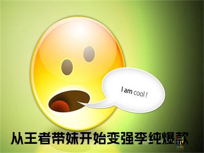 从王者带妹开始变强李纯全文免费阅读无弹窗大结局_从王者带妹开始变强李纯全文免费无弹窗最新章节列表_笔趣阁