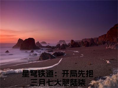 星穹铁道：开局先抱三月七大腿陆柒(星穹铁道：开局先抱三月七大腿陆柒)全文免费阅读无弹窗大结局_星穹铁道：开局先抱三月七大腿陆柒最新章节列表