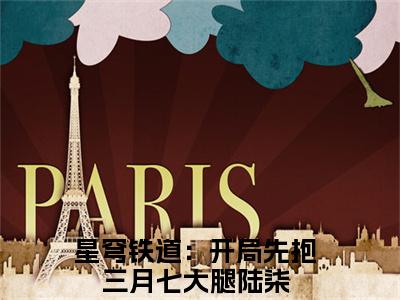 全网热搜小说（星穹铁道：开局先抱三月七大腿陆柒）的小说完整版免费阅读 主角是星穹铁道：开局先抱三月七大腿陆柒无弹窗免费阅读