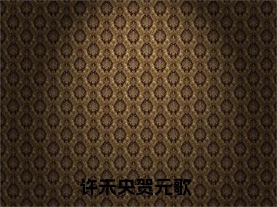 许未央贺元歌小说（许未央贺元歌小说）全文免费阅读无弹窗大结局_(许未央贺元歌小说免费阅读)许未央贺元歌小说无弹窗最新章节列表_笔趣阁（许未央贺元歌小说）