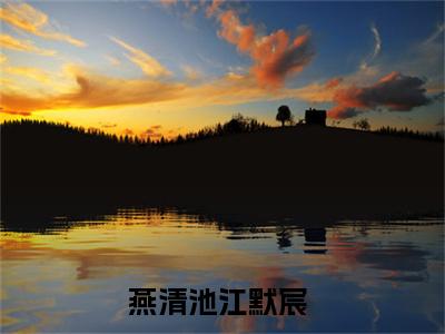 燕清池江默宸（燕清池江默宸）全文阅读-（燕清池江默宸）小说免费阅读最新章节