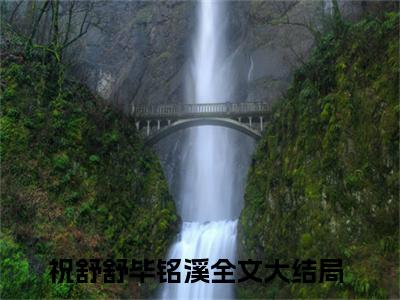 祝舒舒毕铭溪完结版小说全文在线免费阅读_祝舒舒毕铭溪最新章节列表_笔趣阁
