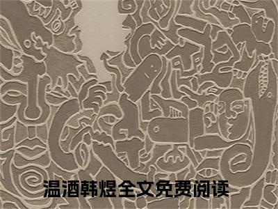 温酒韩煜全网首发小说-温酒韩煜无广告免费试读