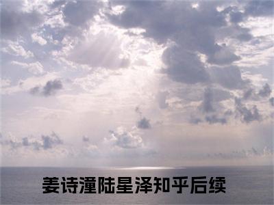 姜诗潼陆星泽小说（团长老公很高冷，结婚后从来没说过爱她）全文免费阅读无弹窗_姜诗潼陆星泽最新小说_笔趣阁（团长老公很高冷，结婚后从来没说过爱她）