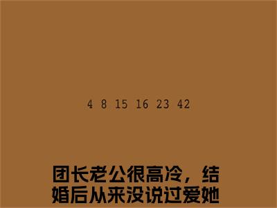 团长老公很高冷，结婚后从来没说过爱她姜诗潼陆星泽免费小说-姜诗潼陆星泽（团长老公很高冷，结婚后从来没说过爱她）已更新最新章节