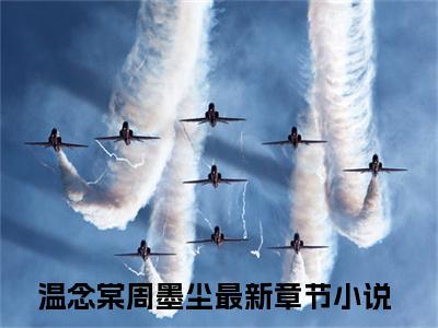 温念棠周墨尘小说（温念棠周墨尘）全文免费阅读无弹窗大结局-温念棠周墨尘最新热点小说