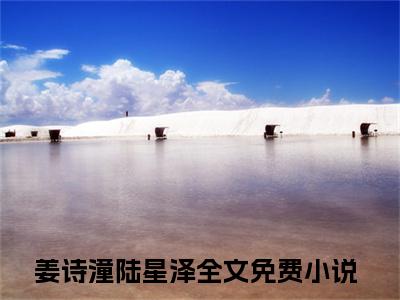 姜诗潼陆星泽（团长老公很高冷，结婚后从来没说过爱她）全文免费阅读无弹窗大结局_姜诗潼陆星泽全文免费阅读无弹窗最新章节列表笔趣阁（团长老公很高冷，结婚后从来没说过爱她）