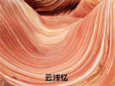 云浅忆（云浅忆景陌尘）最新热门小说榜单推荐-云浅忆最新章节免费阅读