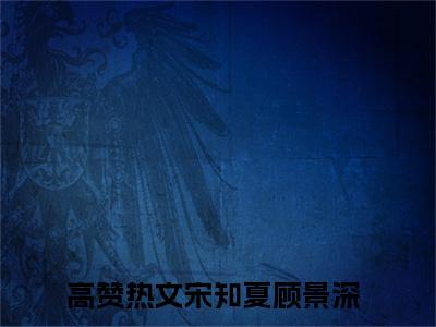 宋知夏顾景深（宋知夏顾景深）全文免费阅读无弹窗大结局_（宋知夏顾景深无弹窗）_笔趣阁