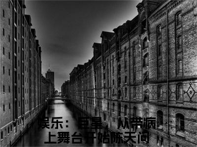 娱乐：巨星，从带病上舞台开始陈天问（娱乐：巨星，从带病上舞台开始陈天问）全文免费阅读无弹窗大结局_娱乐：巨星，从带病上舞台开始陈天问（娱乐：巨星，从带病上舞台开始陈天问）全文阅读_笔趣阁（娱乐：巨星，从带病上舞台开始陈天问）
