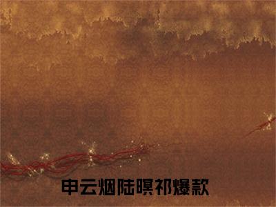 申云烟陆暝祁(申云烟陆暝祁)全文免费阅读无弹窗大结局_(申云烟陆暝祁)申云烟陆暝祁全文免费完结版阅读(申云烟陆暝祁)