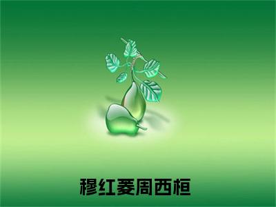 穆红菱周西桓（穆红菱周西桓）最新免费阅读-穆红菱周西桓小说在线阅读