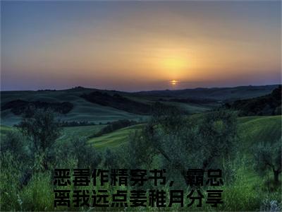 恶毒作精穿书，霸总离我远点姜稚月（恶毒作精穿书，霸总离我远点姜稚月）全文免费阅读_（恶毒作精穿书，霸总离我远点姜稚月）最新章节列表笔趣阁