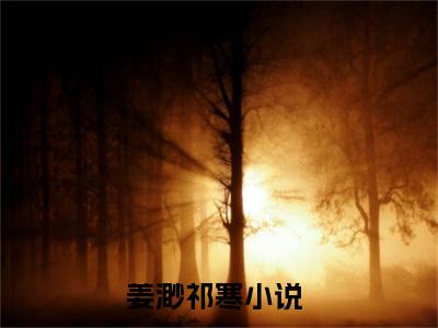 姜渺祁寒（姜渺祁寒）全文免费阅读_姜渺祁寒最新章节列表言情小说在线阅读