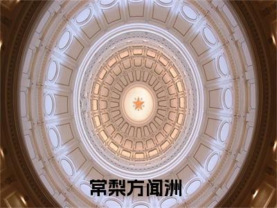 常梨方闻洲（常梨方闻洲）全文免费阅读无弹窗大结局_常梨方闻洲最新章节列表笔趣阁（常梨方闻洲）