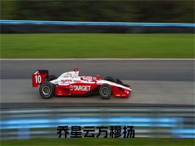 热文（乔星云方穆扬）美文阅读_热门小说主人公是（乔星云方穆扬）最新章节限时观看_笔趣阁