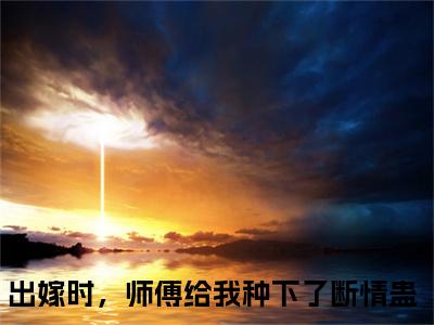 出嫁时，师傅给我种下了断情蛊「精彩小说」无弹窗阅读 梦绾宁谢北宸大结局阅读