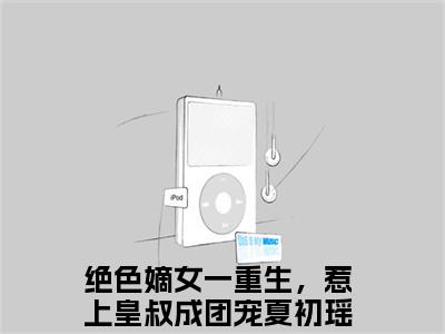 夏初瑶墨元明（绝色嫡女一重生，惹上皇叔成团宠）精彩热门小说-夏初瑶墨元明全章节免费阅读