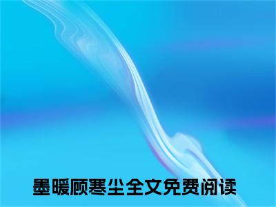 墨暖顾寒尘（墨暖顾寒尘）全文免费阅读无弹窗大结局_(墨暖顾寒尘免费阅读)墨暖顾寒尘无弹窗最新章节列表_笔趣阁（墨暖顾寒尘）