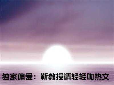 独家偏爱：靳教授请轻轻吻精彩小说-时宁靳宴全章节免费阅读
