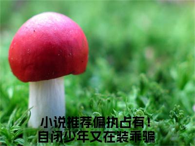 顾清越景湛小说在线阅读（偏执占有！自闭少年又在装乖骗我）全文免费阅读大结局_顾清越景湛最新章节列表笔趣阁