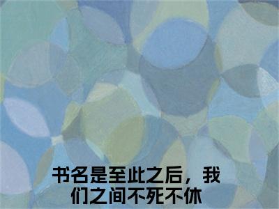 萧明薇尹正东（至此之后，我们之间不死不休）完整版全文在线赏析-萧明薇尹正东精彩美文摘抄