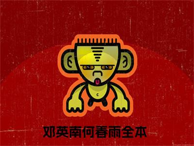 邓英南何春雨小说讲的是什么-邓英南何春雨精彩章节目录观看