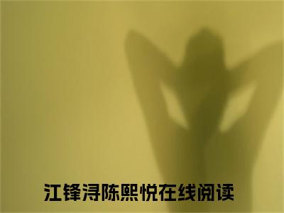 江锋浔陈熙悦小说完整版大结局-江锋浔陈熙悦小说完结版在线阅读