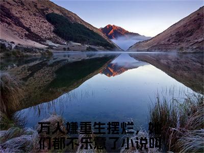 江禾全文免费阅读_（江禾）万人嫌重生摆烂，她们都不乐意了最新小说_笔趣阁