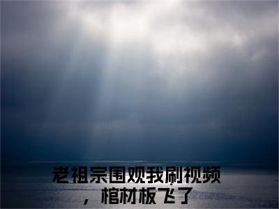 苏文雅（老祖宗围观我刷视频，棺材板飞了精彩美文）免费阅读-小说老祖宗围观我刷视频，棺材板飞了最后结局如何
