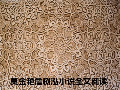 莫金艳詹树泓（莫金艳詹树泓）小说在线阅读_莫金艳詹树泓全本免费小说阅读大结局（莫金艳詹树泓）