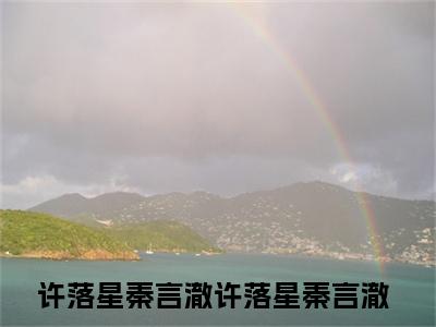 许落星秦言澈小说（许落星秦言澈）全文免费阅读无弹窗大结局_许落星秦言澈（许落星秦言澈）最新章节列表-笔趣阁（许落星秦言澈）