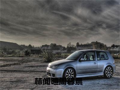 林闻暄周暮晨(林闻暄周暮晨)全文免费阅读无弹窗大结局_林闻暄周暮晨小说免费阅读全文大结局最新章节列表_笔趣阁