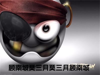 莫三月顾南城顾南城莫三月是什么小说-莫三月顾南城全文免费阅读无弹窗大结局（顾南城莫三月）最新章节列表在线阅读