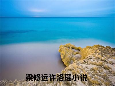 梁修远许洛瑶的小说免费阅读（梁修远许洛瑶的小说免费阅读）全文完整版免费阅读