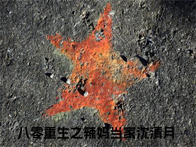八零重生之辣妈当家沈清月抖音小说-小说主角叫什么八零重生之辣妈当家沈清月