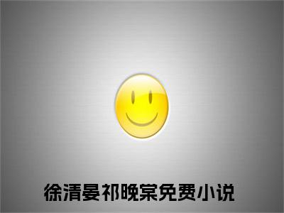 星光与他（徐清晏祁晚棠）免费最新小说_徐清晏祁晚棠（星光与他）免费版今日已更新