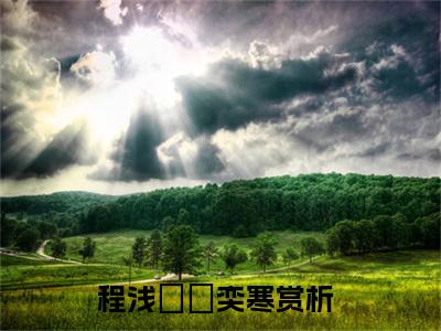 程浅婼禇奕寒小说全文免费阅读无弹窗大结局-（程浅婼禇奕寒免费阅读无弹窗）程浅婼禇奕寒最新章节列表笔趣阁